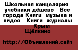 Школьная канцелярия, учебники дёшево - Все города Книги, музыка и видео » Книги, журналы   . Крым,Щёлкино